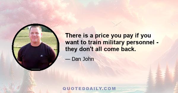 There is a price you pay if you want to train military personnel - they don't all come back.