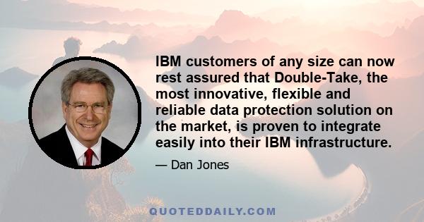 IBM customers of any size can now rest assured that Double-Take, the most innovative, flexible and reliable data protection solution on the market, is proven to integrate easily into their IBM infrastructure.