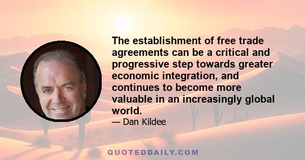 The establishment of free trade agreements can be a critical and progressive step towards greater economic integration, and continues to become more valuable in an increasingly global world.