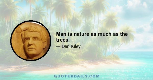 Man is nature as much as the trees.