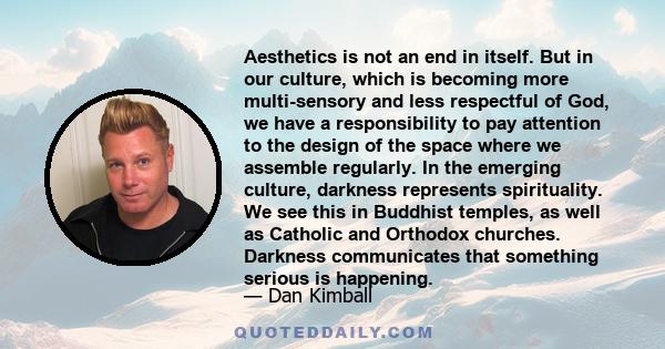 Aesthetics is not an end in itself. But in our culture, which is becoming more multi-sensory and less respectful of God, we have a responsibility to pay attention to the design of the space where we assemble regularly.