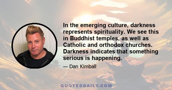 In the emerging culture, darkness represents spirituality. We see this in Buddhist temples, as well as Catholic and orthodox churches. Darkness indicates that something serious is happening.