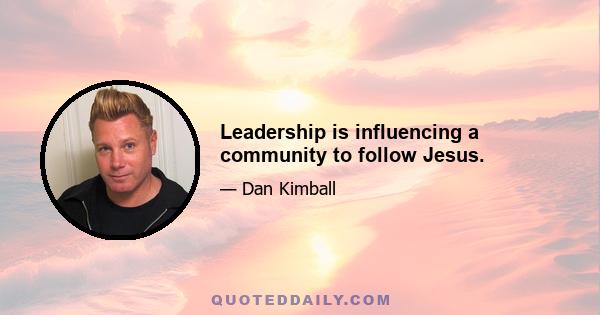 Leadership is influencing a community to follow Jesus.