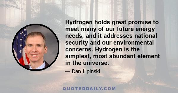 Hydrogen holds great promise to meet many of our future energy needs, and it addresses national security and our environmental concerns. Hydrogen is the simplest, most abundant element in the universe.