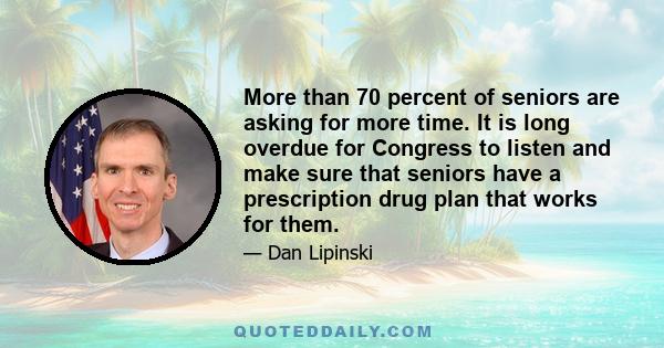 More than 70 percent of seniors are asking for more time. It is long overdue for Congress to listen and make sure that seniors have a prescription drug plan that works for them.