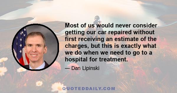 Most of us would never consider getting our car repaired without first receiving an estimate of the charges, but this is exactly what we do when we need to go to a hospital for treatment.