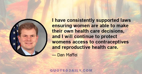 I have consistently supported laws ensuring women are able to make their own health care decisions, and I will continue to protect womens access to contraceptives and reproductive health care.