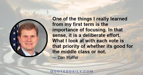 One of the things I really learned from my first term is the importance of focusing. In that sense, it is a deliberate effort. What I look at with each vote is that priority of whether its good for the middle class or