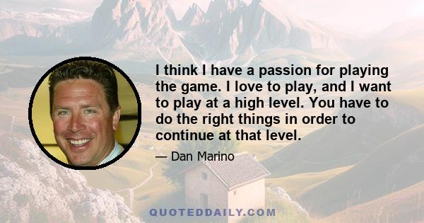 I think I have a passion for playing the game. I love to play, and I want to play at a high level. You have to do the right things in order to continue at that level.