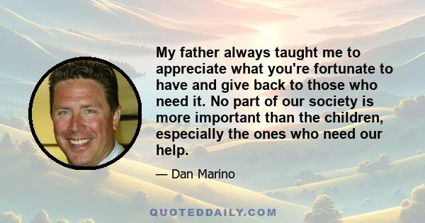 My father always taught me to appreciate what you're fortunate to have and give back to those who need it. No part of our society is more important than the children, especially the ones who need our help.