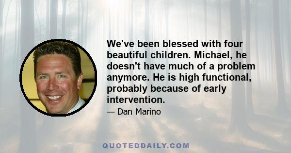 We've been blessed with four beautiful children. Michael, he doesn't have much of a problem anymore. He is high functional, probably because of early intervention.