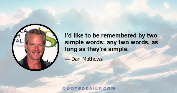 I'd like to be remembered by two simple words: any two words, as long as they're simple.