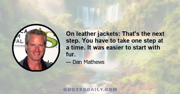 On leather jackets: That's the next step. You have to take one step at a time. It was easier to start with fur.