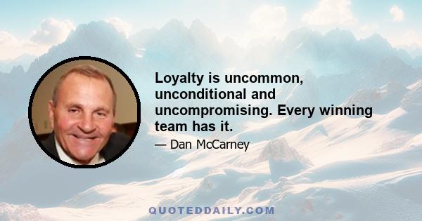 Loyalty is uncommon, unconditional and uncompromising. Every winning team has it.