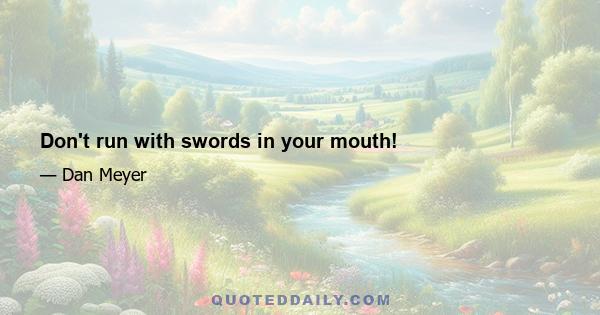 Don't run with swords in your mouth!