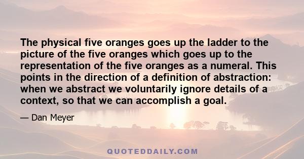 The physical five oranges goes up the ladder to the picture of the five oranges which goes up to the representation of the five oranges as a numeral. This points in the direction of a definition of abstraction: when we