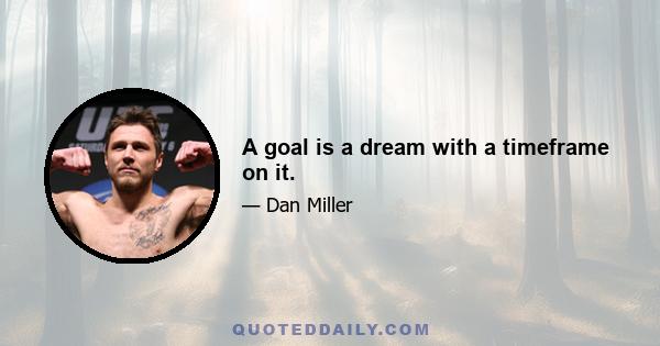 A goal is a dream with a timeframe on it.