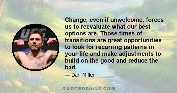 Change, even if unwelcome, forces us to reevaluate what our best options are. Those times of transitions are great opportunities to look for recurring patterns in your life and make adjustments to build on the good and