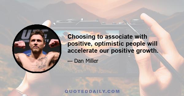 Choosing to associate with positive, optimistic people will accelerate our positive growth.