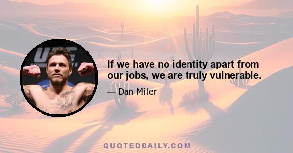 If we have no identity apart from our jobs, we are truly vulnerable.