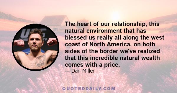 The heart of our relationship, this natural environment that has blessed us really all along the west coast of North America, on both sides of the border we've realized that this incredible natural wealth comes with a