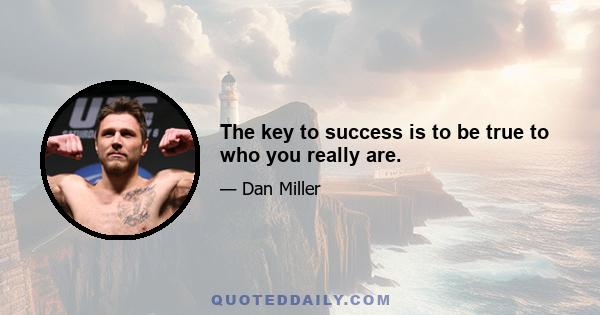 The key to success is to be true to who you really are.