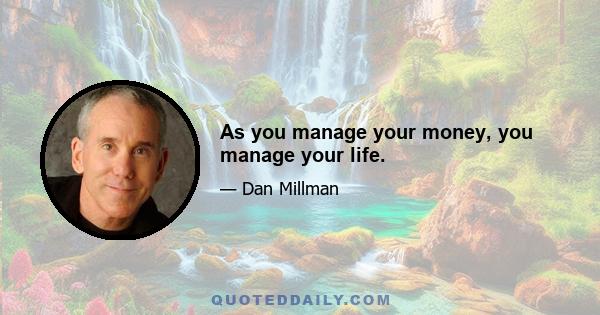 As you manage your money, you manage your life.