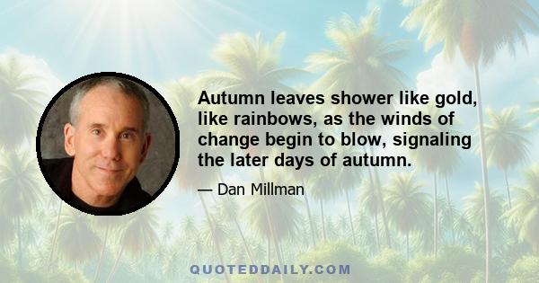 Autumn leaves shower like gold, like rainbows, as the winds of change begin to blow, signaling the later days of autumn.