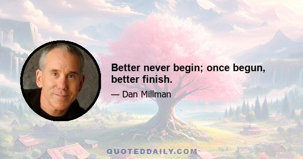 Better never begin; once begun, better finish.