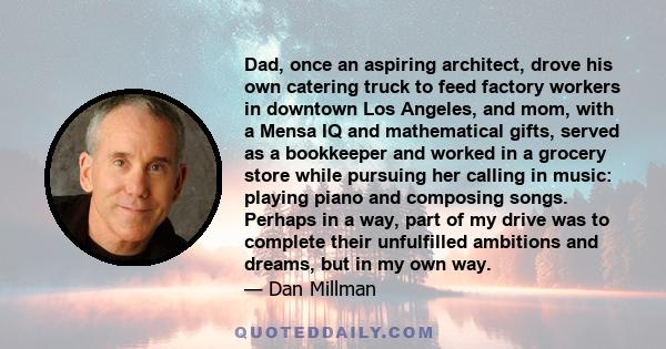 Dad, once an aspiring architect, drove his own catering truck to feed factory workers in downtown Los Angeles, and mom, with a Mensa IQ and mathematical gifts, served as a bookkeeper and worked in a grocery store while