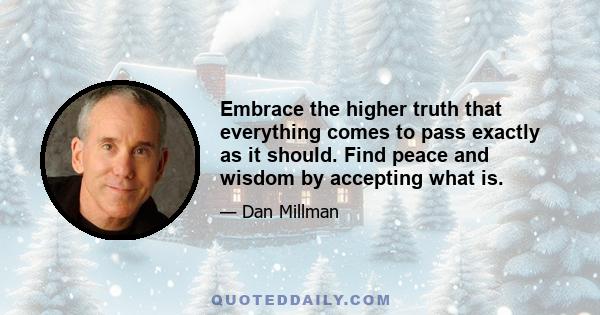 Embrace the higher truth that everything comes to pass exactly as it should. Find peace and wisdom by accepting what is.