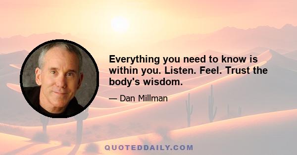 Everything you need to know is within you. Listen. Feel. Trust the body's wisdom.