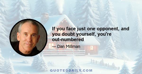 If you face just one opponent, and you doubt yourself, you're out-numbered