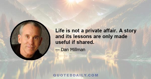 Life is not a private affair. A story and its lessons are only made useful if shared.