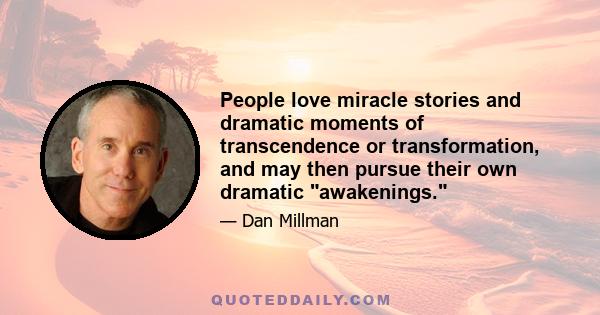 People love miracle stories and dramatic moments of transcendence or transformation, and may then pursue their own dramatic awakenings.