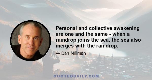 Personal and collective awakening are one and the same - when a raindrop joins the sea, the sea also merges with the raindrop.