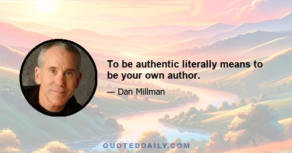 To be authentic literally means to be your own author.