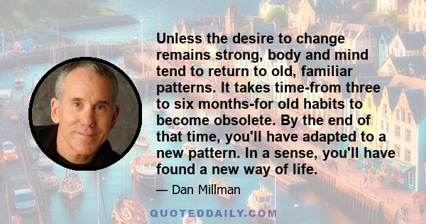 Unless the desire to change remains strong, body and mind tend to return to old, familiar patterns. It takes time-from three to six months-for old habits to become obsolete. By the end of that time, you'll have adapted