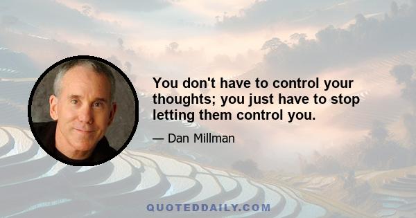 You don't have to control your thoughts; you just have to stop letting them control you.