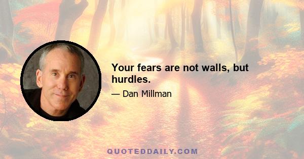 Your fears are not walls, but hurdles.