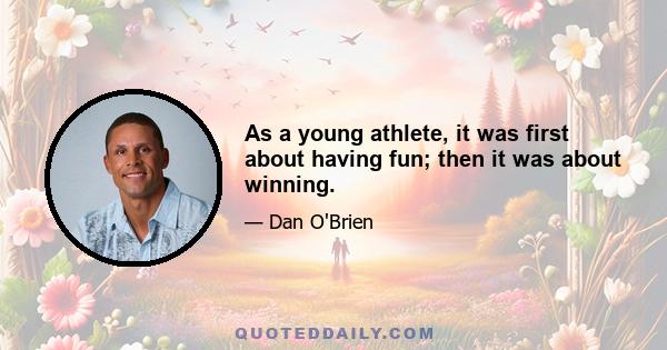 As a young athlete, it was first about having fun; then it was about winning.