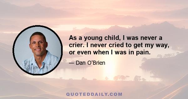 As a young child, I was never a crier. I never cried to get my way, or even when I was in pain.