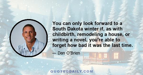 You can only look forward to a South Dakota winter if, as with childbirth, remodeling a house, or writing a novel, you're able to forget how bad it was the last time.