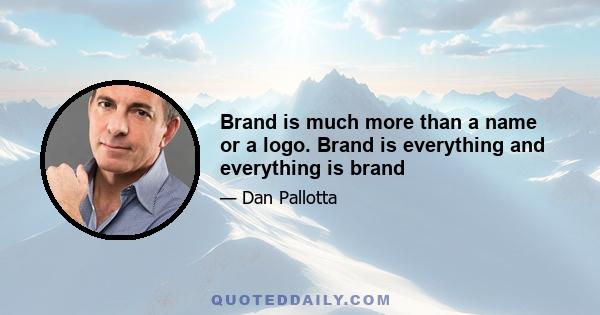 Brand is much more than a name or a logo. Brand is everything and everything is brand