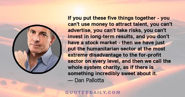 If you put these five things together - you can't use money to attract talent, you can't advertise, you can't take risks, you can't invest in long-term results, and you don't have a stock market - then we have just put