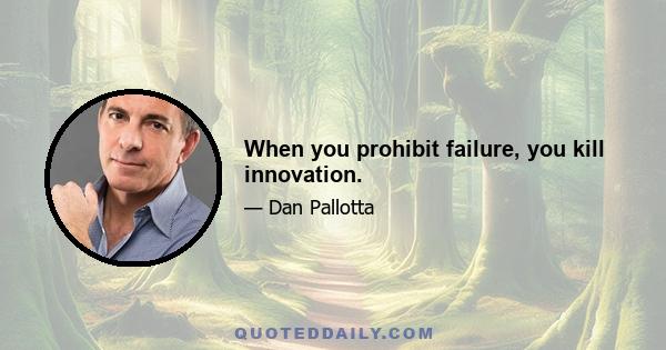 When you prohibit failure, you kill innovation.