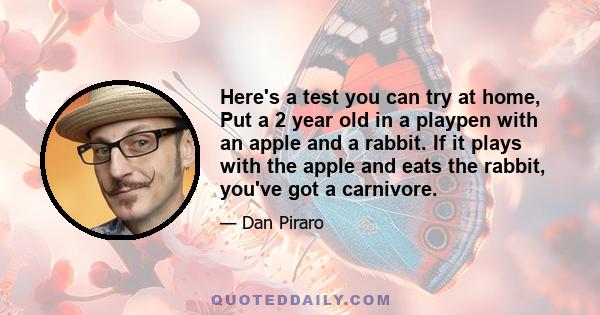 Here's a test you can try at home, Put a 2 year old in a playpen with an apple and a rabbit. If it plays with the apple and eats the rabbit, you've got a carnivore.