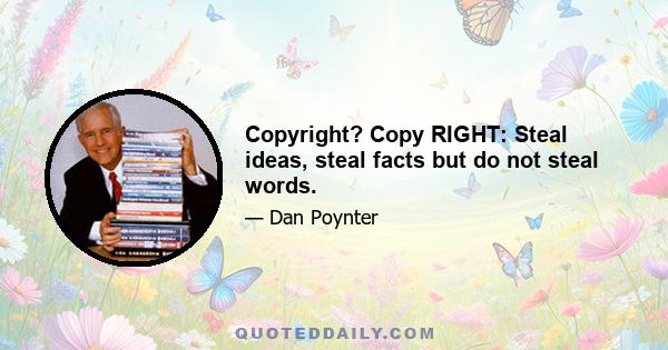 Copyright? Copy RIGHT: Steal ideas, steal facts but do not steal words.