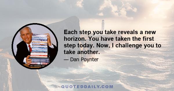 Each step you take reveals a new horizon. You have taken the first step today. Now, I challenge you to take another.