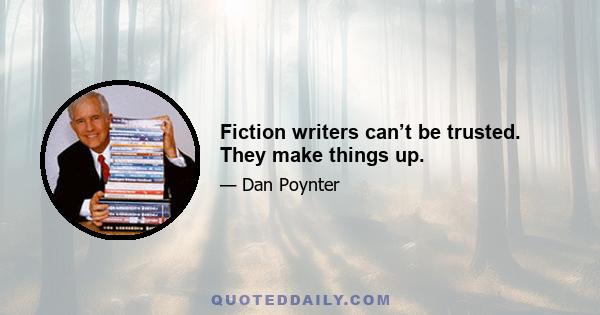 Fiction writers can’t be trusted. They make things up.